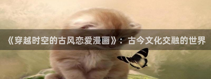 18禁哔咔漫画：《穿越时空的古风恋爱漫画》：古今文化交融的世界